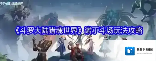 《斗罗大陆猎魂世界》诺丁斗场玩法攻略