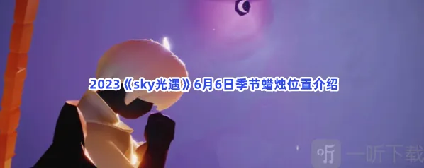 sky光遇季节蜡烛相关攻略 季节蜡烛具体位置介绍