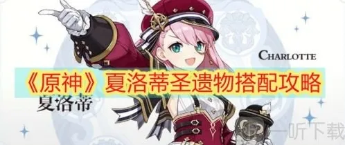 原神夏洛蒂圣遗物怎么搭配 夏洛蒂圣遗物搭配攻略