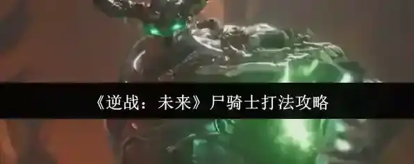 《逆战：未来》尸骑士打法攻略