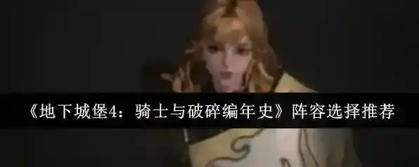 《地下城堡4：骑士与破碎编年史》阵容选择推荐