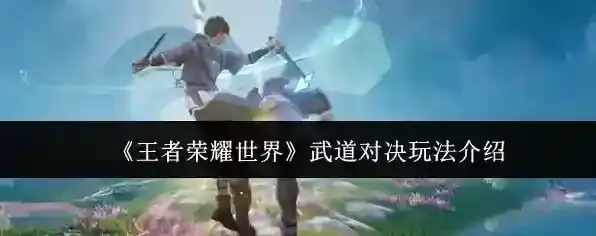 《王者荣耀世界》武道对决玩法介绍