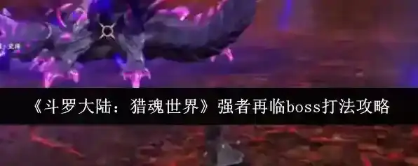 《斗罗大陆：猎魂世界》强者再临boss打法攻略