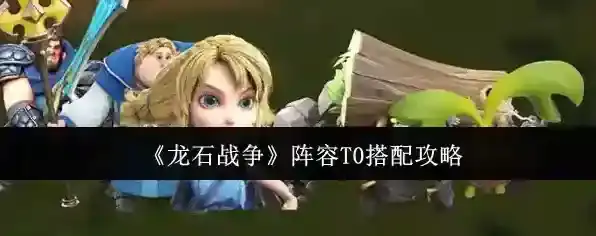 《龙石战争》阵容T0搭配攻略