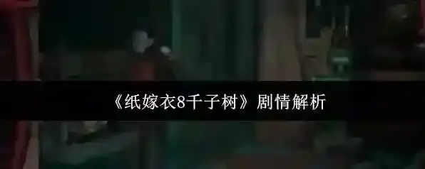 《纸嫁衣8千子树》剧情解析