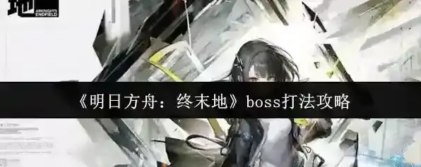 《明日方舟：终末地》boss打法攻略