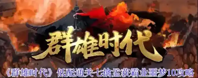 《群雄时代》低配通关七擒孟获霸业噩梦10攻略