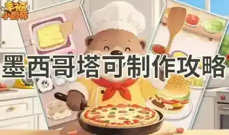 幸福小厨师墨西哥塔可怎么制作-幸福小厨师墨西哥塔可制作攻略