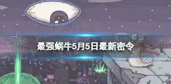 最强蜗牛5月5日最新密令 最强蜗牛2023年5月5日最新密令是什么
