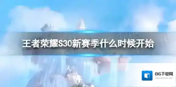 王者荣耀S30新赛季什么时候开始 王者荣耀新赛季时间S30