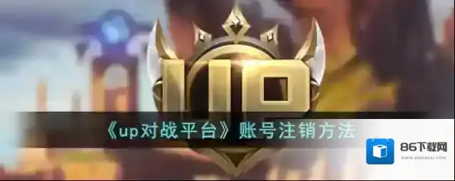 《up对战平台》账号注销方法