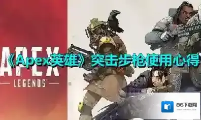 Apex英雄突击步枪有哪些？Apex英雄突击步枪使用心得