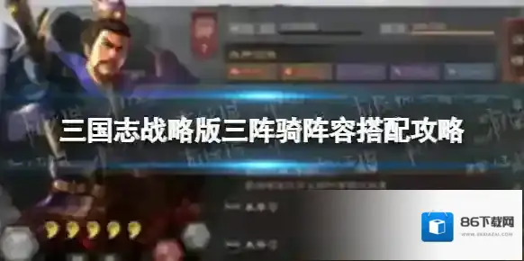 三国志战略版三阵骑阵容搭配攻略 三阵骑阵容怎么搭配