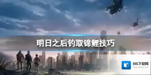 明日之后怎么钓出锦鲤 明日之后钓取锦鲤技巧