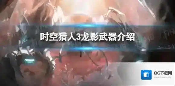 时空猎人3龙影武器介绍 龙影武器图鉴