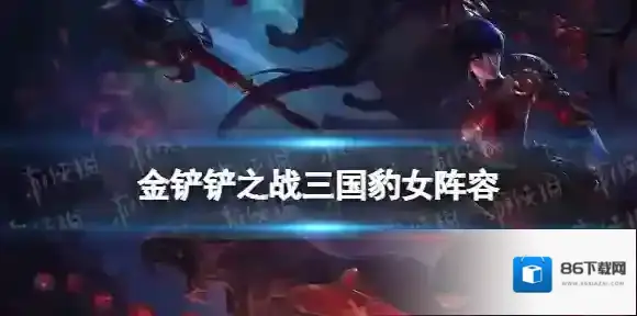 金铲铲之战三国豹女阵容攻略 金铲铲之战福星版本三国豹女阵容怎么玩