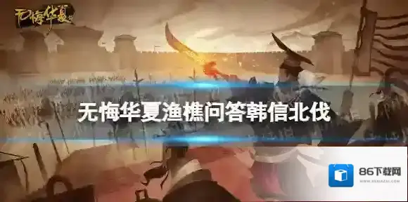 无悔华夏韩信北伐庙算影响什么 无悔华夏渔樵问答韩信北伐