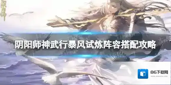 阴阳师神武行暴风试炼阵容怎么搭配 阴阳师神武行暴风试炼阵容搭配攻略