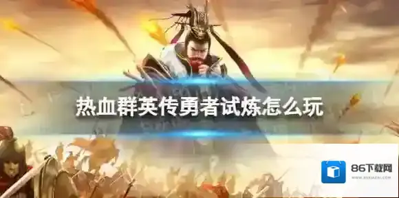 热血群英传勇者试炼怎么玩 热血群英传勇者试炼玩法攻略