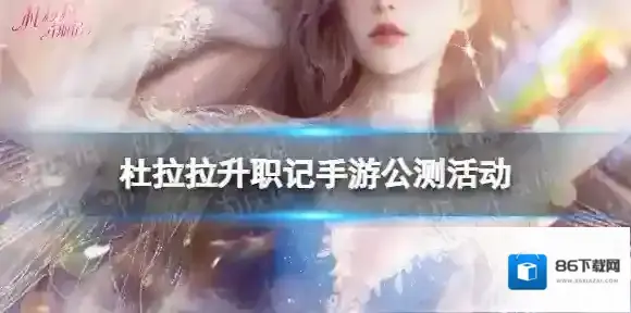 杜拉拉升职记手游公测活动有什么 杜拉拉升职记公测活动汇总