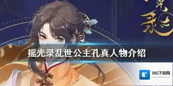 摇光录乱世公主孔真怎么样 摇光录乱世公主孔真人物介绍