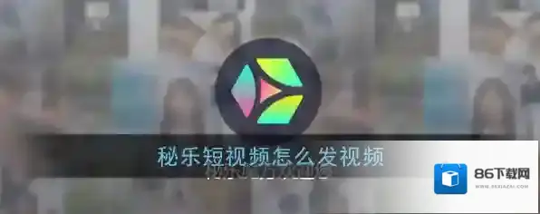 《秘乐短视频》发布视频教程