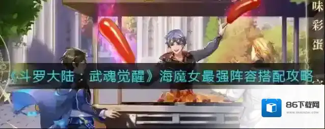 斗罗大陆武魂觉醒海魔女最强阵容怎么搭配？罗大陆武魂觉醒海魔女最强阵容搭配推荐