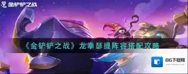 金铲铲之战龙拳瑟提阵容怎么搭配？金铲铲之战龙拳瑟提阵容搭配推荐