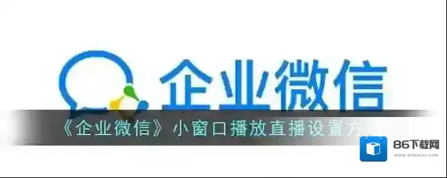 《企业微信》小窗口播放直播设置方法